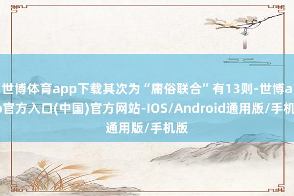 世博体育app下载其次为“庸俗联合”有13则-世博app官方入口(中国)官方网站-IOS/Android通用版/手机版