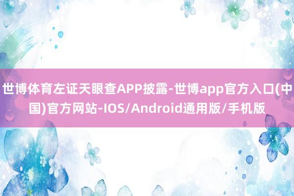 世博体育左证天眼查APP披露-世博app官方入口(中国)官方网站-IOS/Android通用版/手机版