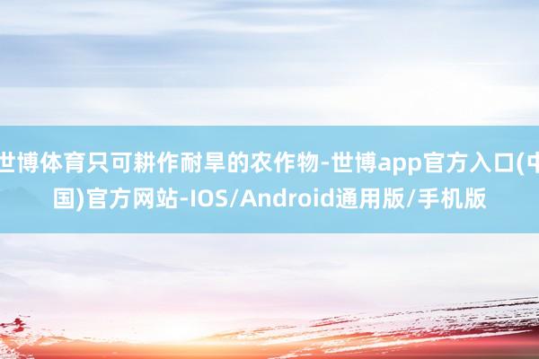 世博体育只可耕作耐旱的农作物-世博app官方入口(中国)官方网站-IOS/Android通用版/手机版