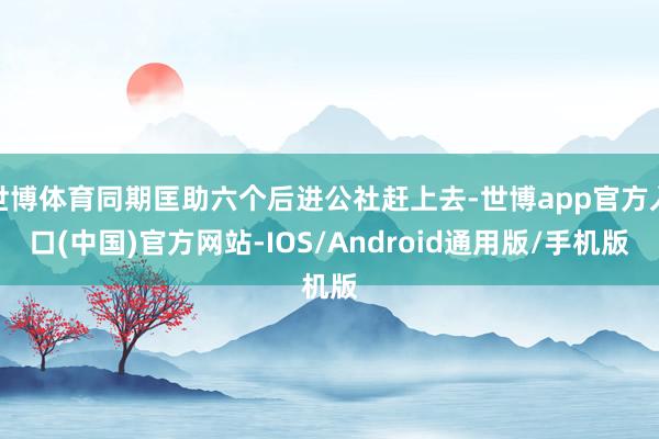 世博体育同期匡助六个后进公社赶上去-世博app官方入口(中国)官方网站-IOS/Android通用版/手机版