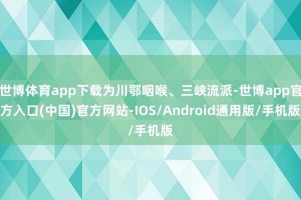 世博体育app下载为川鄂咽喉、三峡流派-世博app官方入口(中国)官方网站-IOS/Android通用版/手机版