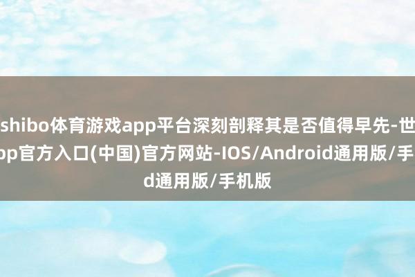 shibo体育游戏app平台深刻剖释其是否值得早先-世博app官方入口(中国)官方网站-IOS/Android通用版/手机版