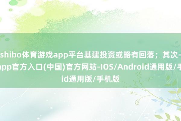 shibo体育游戏app平台基建投资或略有回落；其次-世博app官方入口(中国)官方网站-IOS/Android通用版/手机版