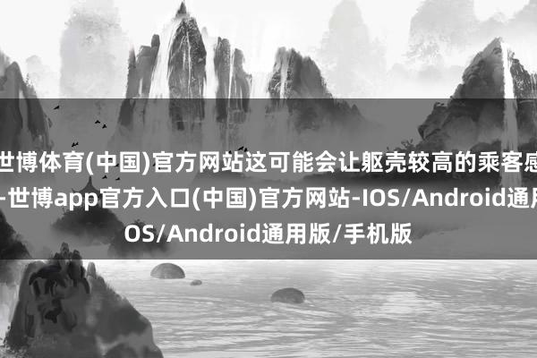 世博体育(中国)官方网站这可能会让躯壳较高的乘客感到不太欣慰-世博app官方入口(中国)官方网站-IOS/Android通用版/手机版