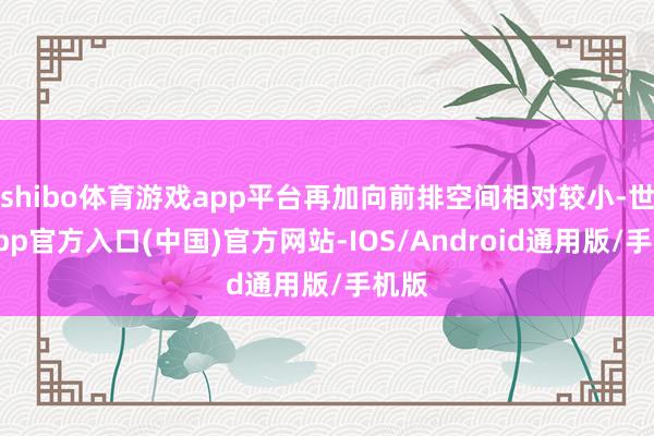 shibo体育游戏app平台再加向前排空间相对较小-世博app官方入口(中国)官方网站-IOS/Android通用版/手机版