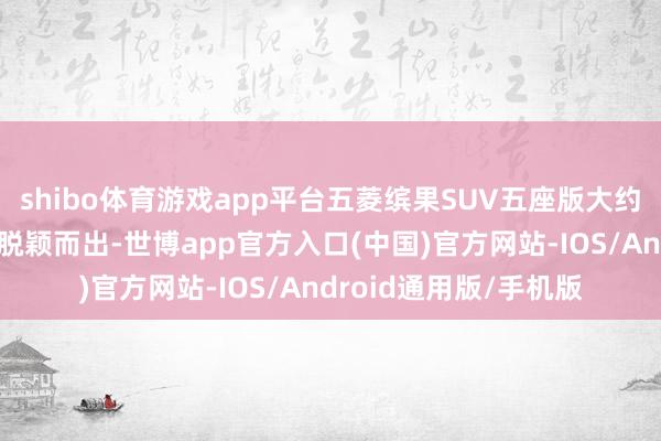 shibo体育游戏app平台五菱缤果SUV五座版大约在浓烈的市集竞争中脱颖而出-世博app官方入口(中国)官方网站-IOS/Android通用版/手机版