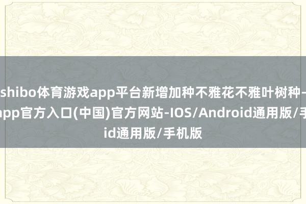 shibo体育游戏app平台新增加种不雅花不雅叶树种-世博app官方入口(中国)官方网站-IOS/Android通用版/手机版