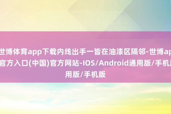 世博体育app下载内线出手一皆在油漆区隔邻-世博app官方入口(中国)官方网站-IOS/Android通用版/手机版