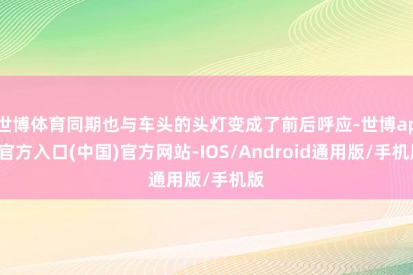 世博体育同期也与车头的头灯变成了前后呼应-世博app官方入口(中国)官方网站-IOS/Android通用版/手机版