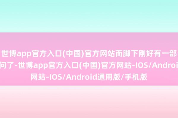 世博app官方入口(中国)官方网站而脚下刚好有一部这样的作品有音问了-世博app官方入口(中国)官方网站-IOS/Android通用版/手机版