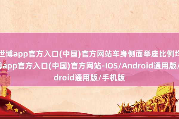 世博app官方入口(中国)官方网站车身侧面举座比例均匀-世博app官方入口(中国)官方网站-IOS/Android通用版/手机版