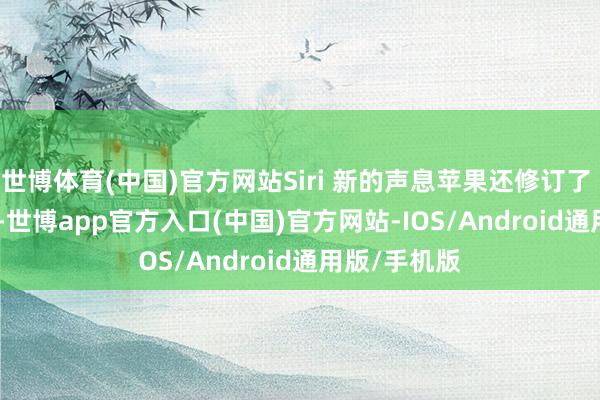 世博体育(中国)官方网站Siri 新的声息苹果还修订了 Siri 的声息-世博app官方入口(中国)官方网站-IOS/Android通用版/手机版