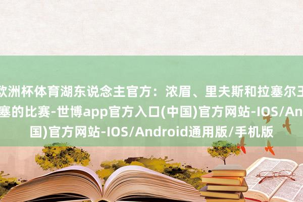 欧洲杯体育湖东说念主官方：浓眉、里夫斯和拉塞尔王人将能出战对阵活塞的比赛-世博app官方入口(中国)官方网站-IOS/Android通用版/手机版