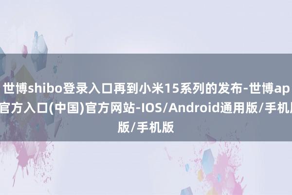 世博shibo登录入口再到小米15系列的发布-世博app官方入口(中国)官方网站-IOS/Android通用版/手机版