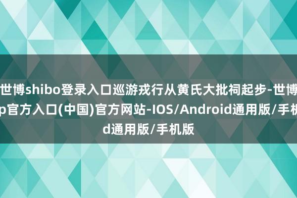 世博shibo登录入口巡游戎行从黄氏大批祠起步-世博app官方入口(中国)官方网站-IOS/Android通用版/手机版