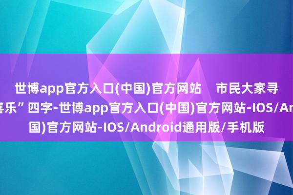 世博app官方入口(中国)官方网站    市民大家寻找文创海报上“吉祥喜乐”四字-世博app官方入口(中国)官方网站-IOS/Android通用版/手机版