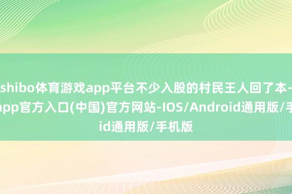 shibo体育游戏app平台不少入股的村民王人回了本-世博app官方入口(中国)官方网站-IOS/Android通用版/手机版