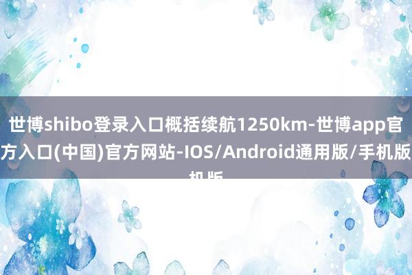 世博shibo登录入口概括续航1250km-世博app官方入口(中国)官方网站-IOS/Android通用版/手机版