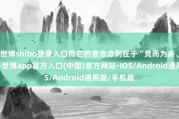 世博shibo登录入口而它的意念念则在于“竞而为新、以赛促研”-世博app官方入口(中国)官方网站-IOS/Android通用版/手机版