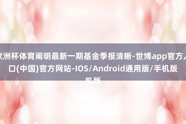 欧洲杯体育阐明最新一期基金季报清晰-世博app官方入口(中国)官方网站-IOS/Android通用版/手机版