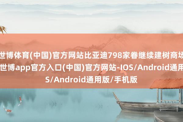 世博体育(中国)官方网站比亚迪798家眷继续建树商场#比亚迪#-世博app官方入口(中国)官方网站-IOS/Android通用版/手机版