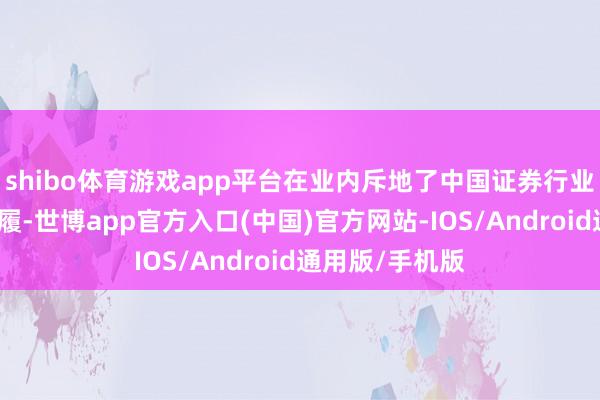 shibo体育游戏app平台在业内斥地了中国证券行业标杆与评价步履-世博app官方入口(中国)官方网站-IOS/Android通用版/手机版