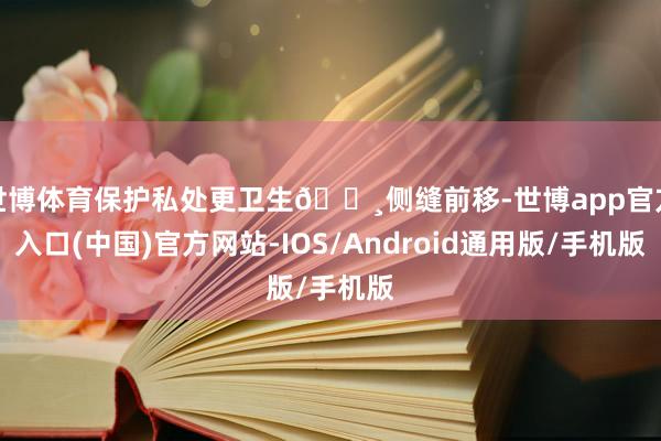 世博体育保护私处更卫生🔸侧缝前移-世博app官方入口(中国)官方网站-IOS/Android通用版/手机版