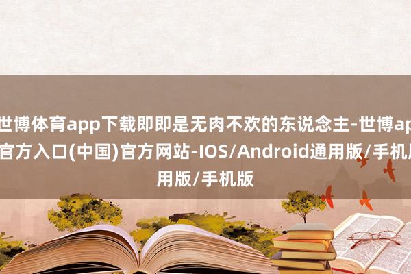 世博体育app下载即即是无肉不欢的东说念主-世博app官方入口(中国)官方网站-IOS/Android通用版/手机版