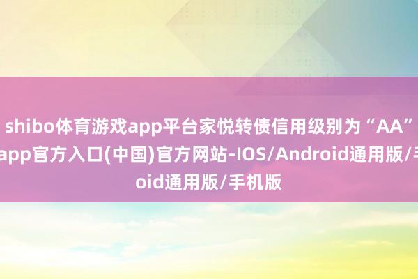 shibo体育游戏app平台家悦转债信用级别为“AA”-世博app官方入口(中国)官方网站-IOS/Android通用版/手机版