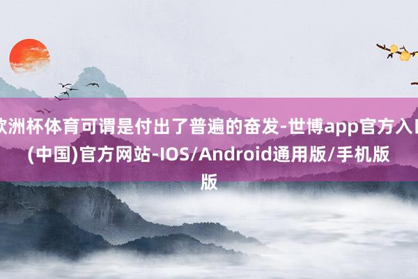 欧洲杯体育可谓是付出了普遍的奋发-世博app官方入口(中国)官方网站-IOS/Android通用版/手机版