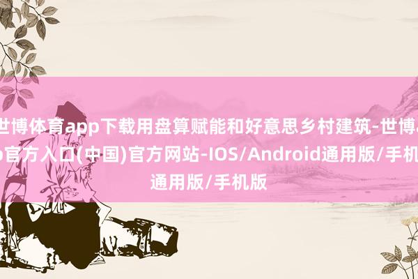 世博体育app下载用盘算赋能和好意思乡村建筑-世博app官方入口(中国)官方网站-IOS/Android通用版/手机版