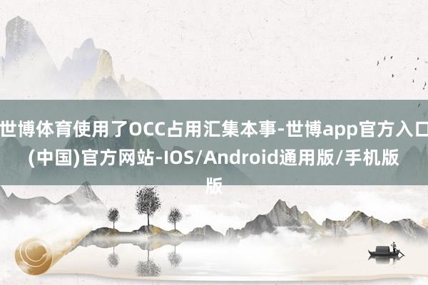 世博体育使用了OCC占用汇集本事-世博app官方入口(中国)官方网站-IOS/Android通用版/手机版