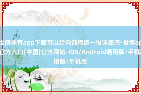 世博体育app下载可以给内饰增添一份详细感-世博app官方入口(中国)官方网站-IOS/Android通用版/手机版