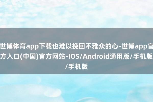 世博体育app下载也难以挽回不雅众的心-世博app官方入口(中国)官方网站-IOS/Android通用版/手机版