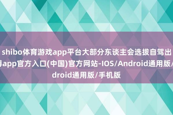 shibo体育游戏app平台大部分东谈主会选拔自驾出行-世博app官方入口(中国)官方网站-IOS/Android通用版/手机版