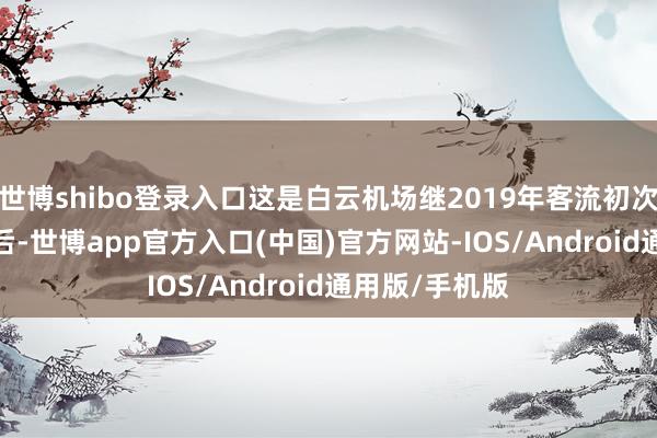 世博shibo登录入口这是白云机场继2019年客流初次冲突7000万后-世博app官方入口(中国)官方网站-IOS/Android通用版/手机版