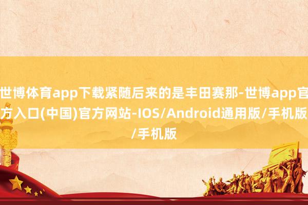 世博体育app下载紧随后来的是丰田赛那-世博app官方入口(中国)官方网站-IOS/Android通用版/手机版