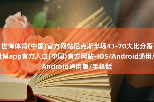 世博体育(中国)官方网站尼克斯半场43-70大比分落伍雷霆-世博app官方入口(中国)官方网站-IOS/Android通用版/手机版