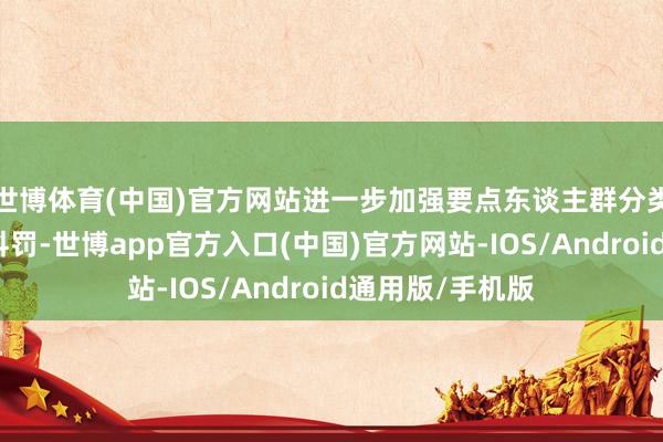 世博体育(中国)官方网站进一步加强要点东谈主群分类分级健康就业科罚-世博app官方入口(中国)官方网站-IOS/Android通用版/手机版