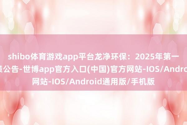 shibo体育游戏app平台龙净环保：2025年第一次临时鼓吹会决策公告-世博app官方入口(中国)官方网站-IOS/Android通用版/手机版