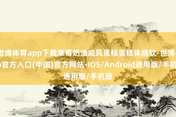 世博体育app下载草莓奶油戚风蛋糕蛋糕体绵软-世博app官方入口(中国)官方网站-IOS/Android通用版/手机版