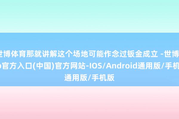 世博体育那就讲解这个场地可能作念过钣金成立 -世博app官方入口(中国)官方网站-IOS/Android通用版/手机版